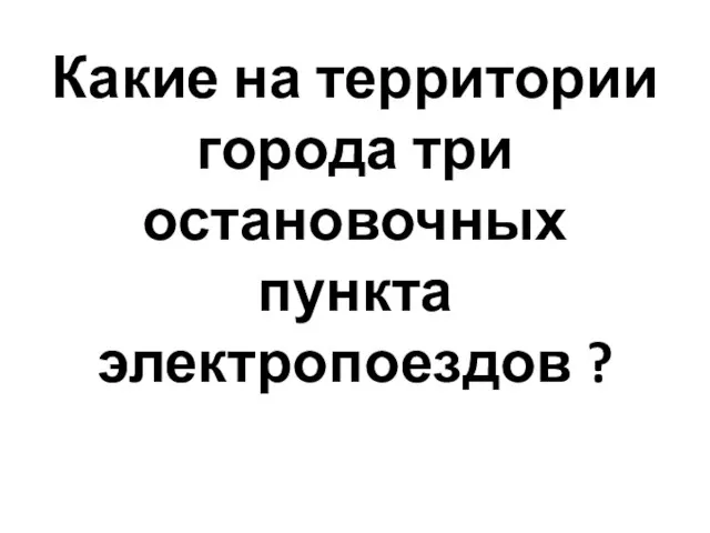 Какие на территории города три остановочных пункта электропоездов ?