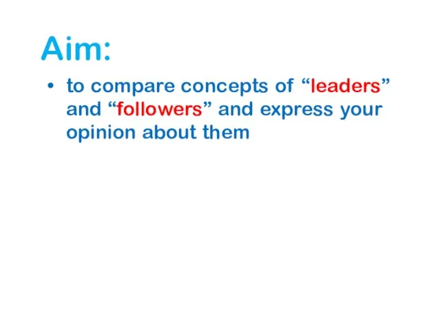 Aim: to compare concepts of “leaders” and “followers” and express your opinion about them