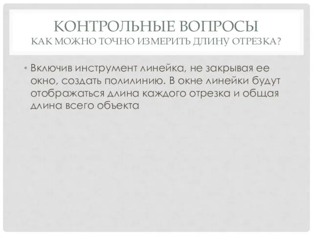 КОНТРОЛЬНЫЕ ВОПРОСЫ КАК МОЖНО ТОЧНО ИЗМЕРИТЬ ДЛИНУ ОТРЕЗКА? Включив инструмент линейка,