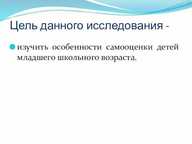 Цель данного исследования - изучить особенности самооценки детей младшего школьного возраста.