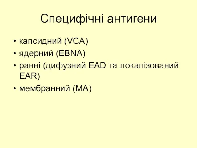 Специфічні антигени капсидний (VCA) ядерний (EBNA) ранні (дифузний EAD та локалізований EAR) мембранний (MA)