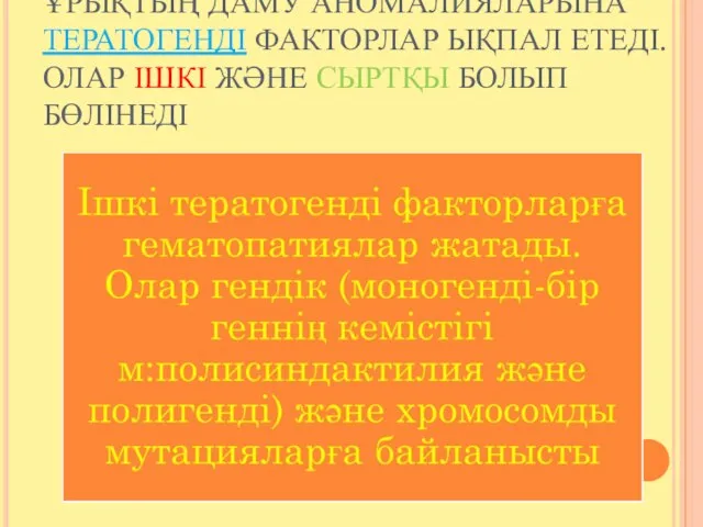 ҰРЫҚТЫҢ ДАМУ АНОМАЛИЯЛАРЫНА ТЕРАТОГЕНДІ ФАКТОРЛАР ЫҚПАЛ ЕТЕДІ. ОЛАР ІШКІ ЖӘНЕ СЫРТҚЫ БОЛЫП БӨЛІНЕДІ