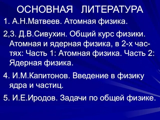 ОСНОВНАЯ ЛИТЕРАТУРА 1. А.Н.Матвеев. Атомная физика. 2,3. Д.В.Сивухин. Общий курс физики.