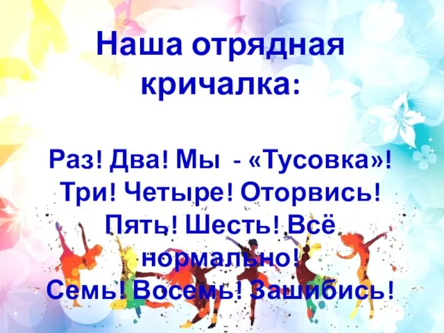 Наша отрядная кричалка: Раз! Два! Мы - «Тусовка»! Три! Четыре! Оторвись!