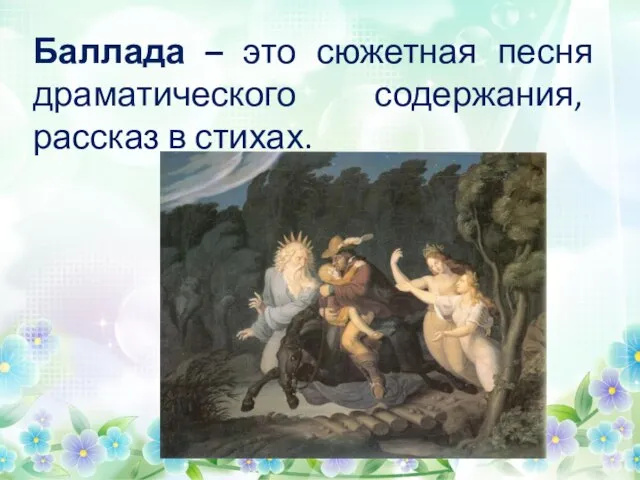 Баллада – это сюжетная песня драматического содержания, рассказ в стихах.