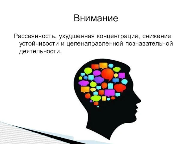 Рассеянность, ухудшенная концентрация, снижение устойчивости и целенаправленной познавательной деятельности. Внимание