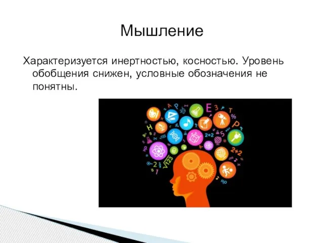 Характеризуется инертностью, косностью. Уровень обобщения снижен, условные обозначения не понятны. Мышление