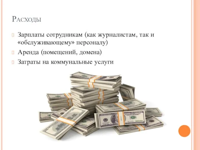 Расходы Зарплаты сотрудникам (как журналистам, так и «обслуживающему» персоналу) Аренда (помещений, домена) Затраты на коммунальные услуги