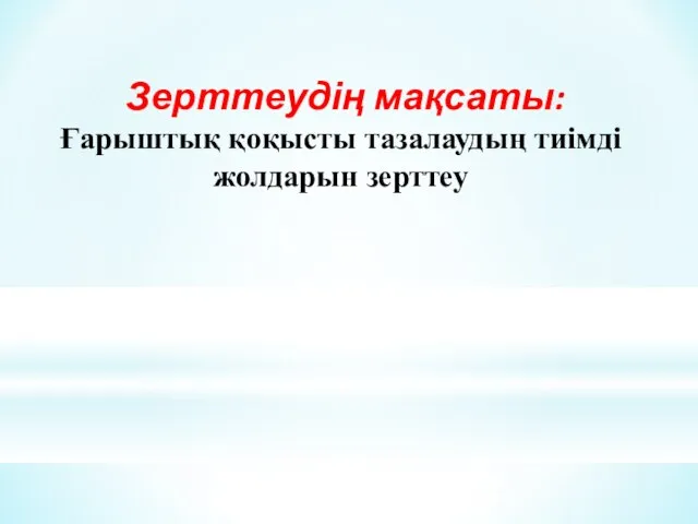 Зерттеудің мақсаты: Ғарыштық қоқысты тазалаудың тиімді жолдарын зерттеу