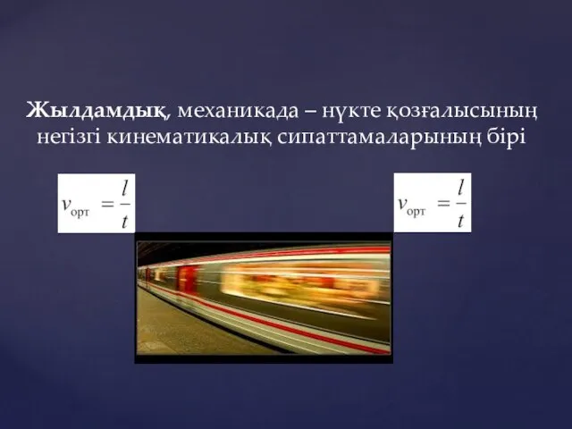 Жылдамдық, механикада – нүкте қозғалысының негізгі кинематикалық сипаттамаларының бірі