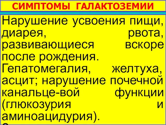 СИМПТОМЫ ГАЛАКТОЗЕМИИ Нарушение усвоения пищи, диарея, рвота, развивающиеся вскоре после рождения.