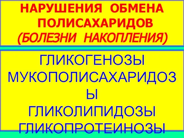 НАРУШЕНИЯ ОБМЕНА ПОЛИСАХАРИДОВ (БОЛЕЗНИ НАКОПЛЕНИЯ) ГЛИКОГЕНОЗЫ МУКОПОЛИСАХАРИДОЗЫ ГЛИКОЛИПИДОЗЫ ГЛИКОПРОТЕИНОЗЫ