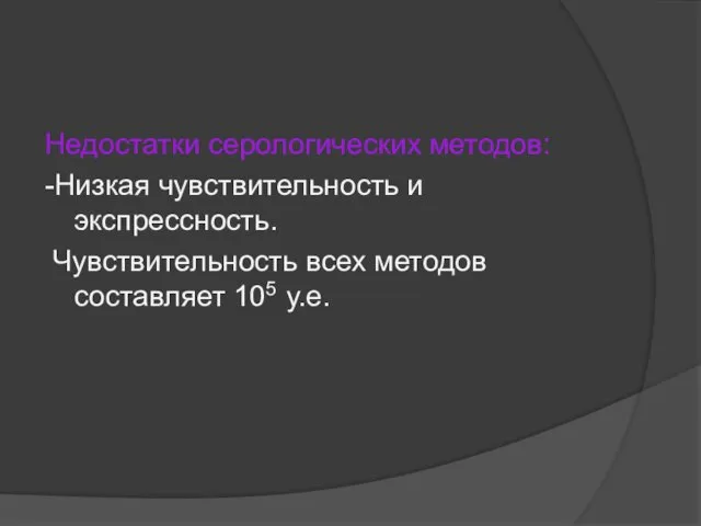 Недостатки серологических методов: -Низкая чувствительность и экспрессность. Чувствительность всех методов составляет 105 у.е.