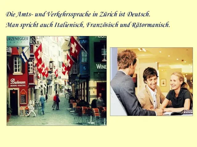 Die Amts- und Verkehrssprache in Zürich ist Deutsch. Man spricht auch Italienisch, Französisch und Rätormanisch.