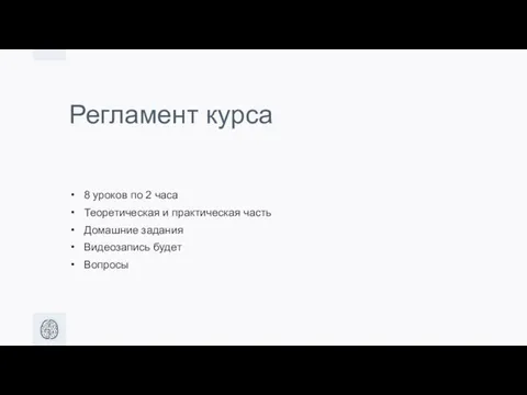 Регламент курса 8 уроков по 2 часа Теоретическая и практическая часть Домашние задания Видеозапись будет Вопросы