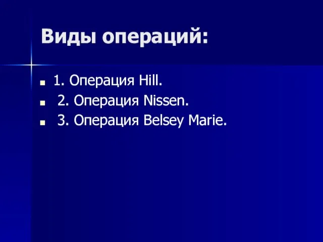 Виды операций: 1. Операция Hill. 2. Операция Nissen. 3. Операция Belsey Marie.