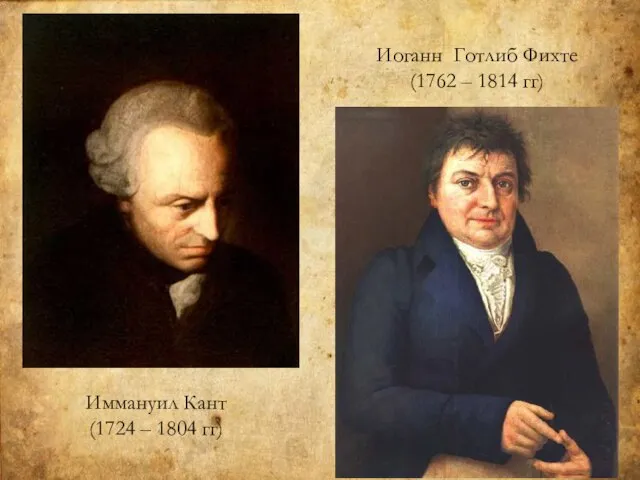 Иоганн Готлиб Фихте (1762 – 1814 гг) Иммануил Кант (1724 – 1804 гг)