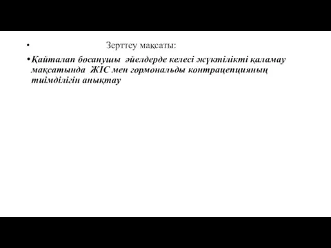 Зерттеу мақсаты: Қайталап босанушы әйелдерде келесі жүктілікті қаламау мақсатында ЖІС мен гормональды контрацепцияның тиімділігін анықтау