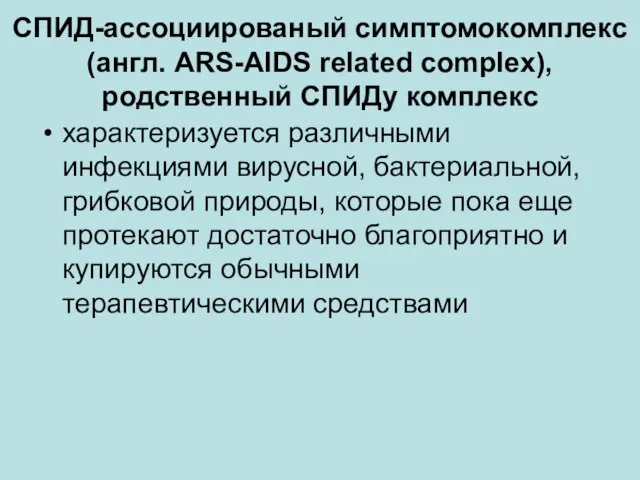 СПИД-ассоциированый симптомокомплекс (англ. АRS-AIDS related complex), родственный СПИДу комплекс характеризуется различными