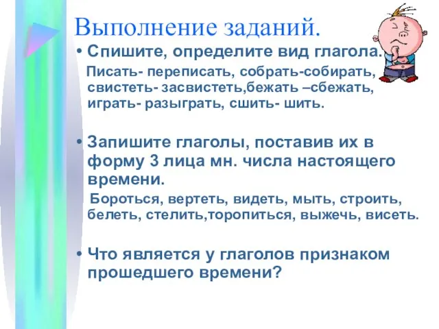 Выполнение заданий. Спишите, определите вид глагола. Писать- переписать, собрать-собирать, свистеть- засвистеть,бежать