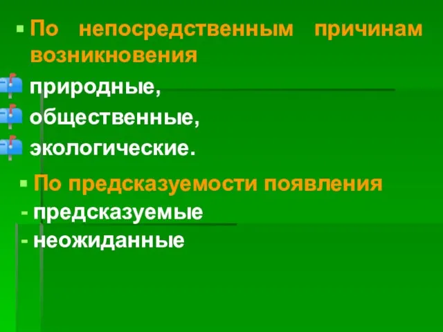 По непосредственным причинам возникновения природные, общественные, экологические. По предсказуемости появления предсказуемые неожиданные