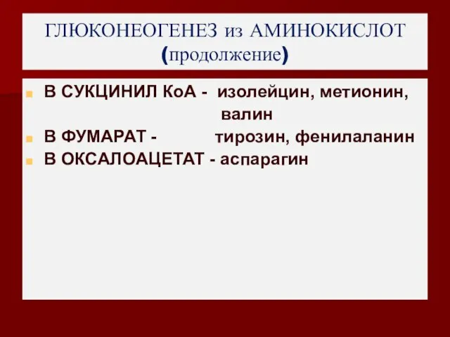 ГЛЮКОНЕОГЕНЕЗ из АМИНОКИСЛОТ (продолжение) В СУКЦИНИЛ КоА - изолейцин, метионин, валин