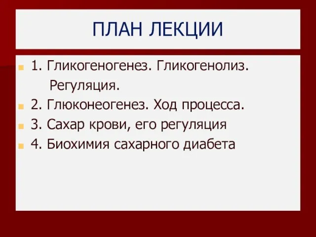 ПЛАН ЛЕКЦИИ 1. Гликогеногенез. Гликогенолиз. Регуляция. 2. Глюконеогенез. Ход процесса. 3.