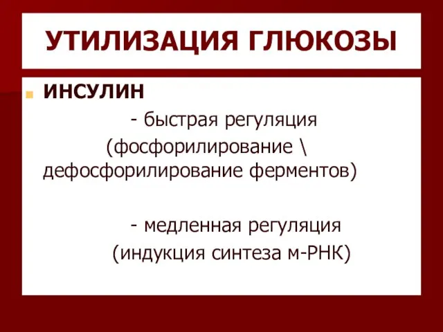 УТИЛИЗАЦИЯ ГЛЮКОЗЫ ИНСУЛИН - быстрая регуляция (фосфорилирование \ дефосфорилирование ферментов) - медленная регуляция (индукция синтеза м-РНК)