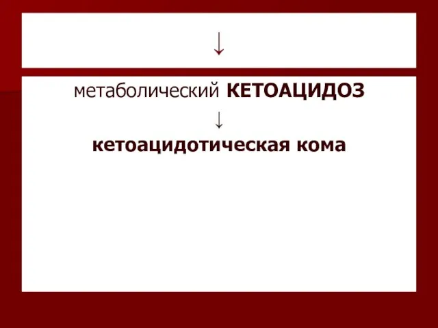 ↓ метаболический КЕТОАЦИДОЗ ↓ кетоацидотическая кома