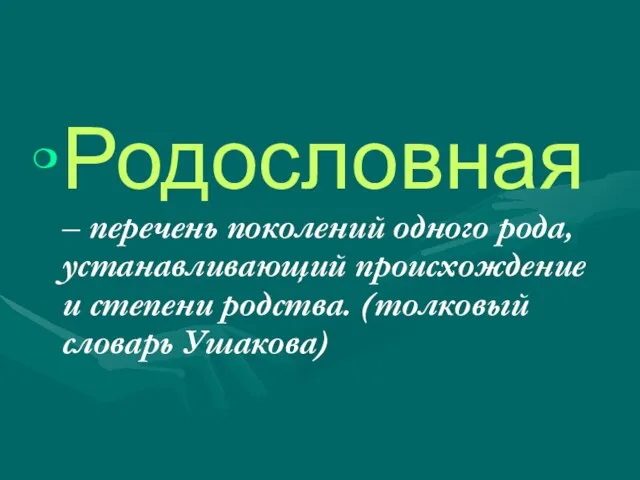 Родословная – перечень поколений одного рода, устанавливающий происхождение и степени родства. (толковый словарь Ушакова)