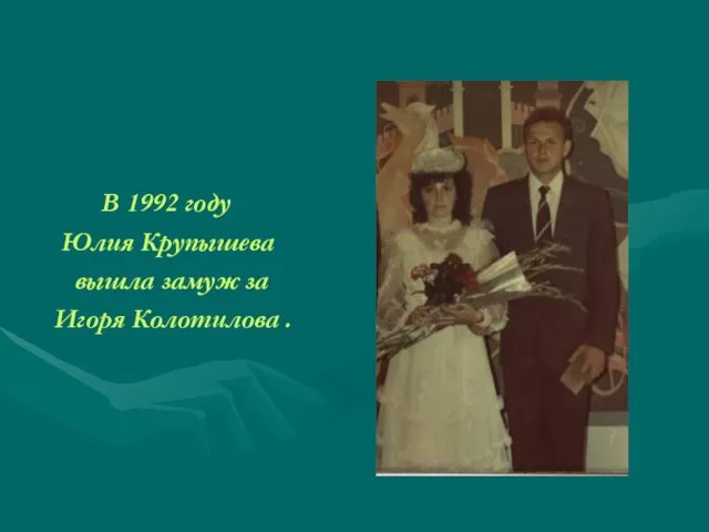 В 1992 году Юлия Крупышева вышла замуж за Игоря Колотилова .