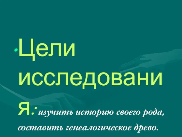 Цели исследования: изучить историю своего рода, составить генеалогическое древо.