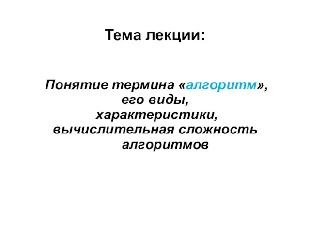 Тема лекции: Понятие термина «алгоритм», его виды, характеристики, вычислительная сложность алгоритмов