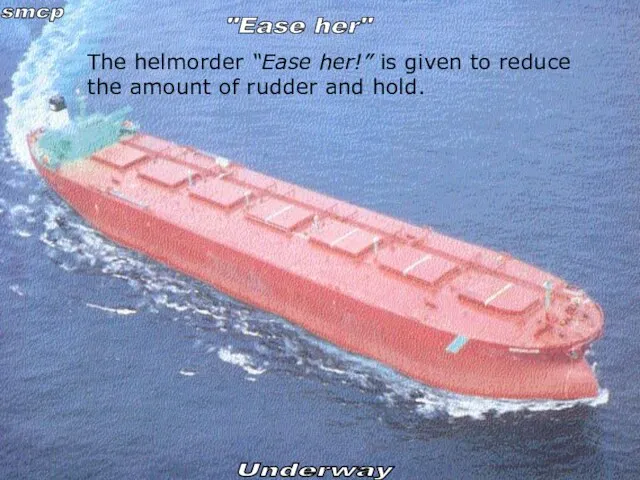 The helmorder “Ease her!” is given to reduce the amount of