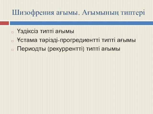 Шизофрения ағымы. Ағымының типтері Үздіксіз типті ағымы Ұстама тәрізді-прогредиентті типті ағымы Периодты (рекуррентті) типті ағымы