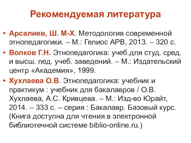 Рекомендуемая литература Арсалиев, Ш. М-Х. Методология современной этнопедагогики. – М.: Гелиос