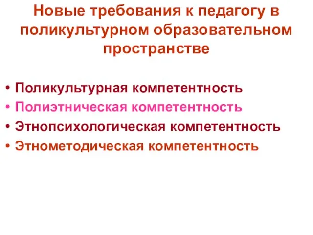 Новые требования к педагогу в поликультурном образовательном пространстве Поликультурная компетентность Полиэтническая компетентность Этнопсихологическая компетентность Этнометодическая компетентность