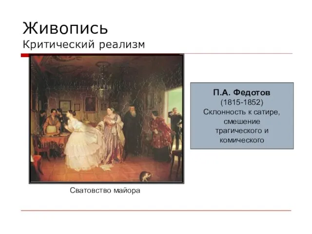 Живопись Критический реализм П.А. Федотов (1815-1852) Склонность к сатире, смешение трагического и комического Сватовство майора