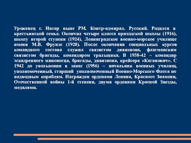 Уроженец г. Инсар ныне РМ. Контр-адмирал. Русский. Родился в крестьянской семье.