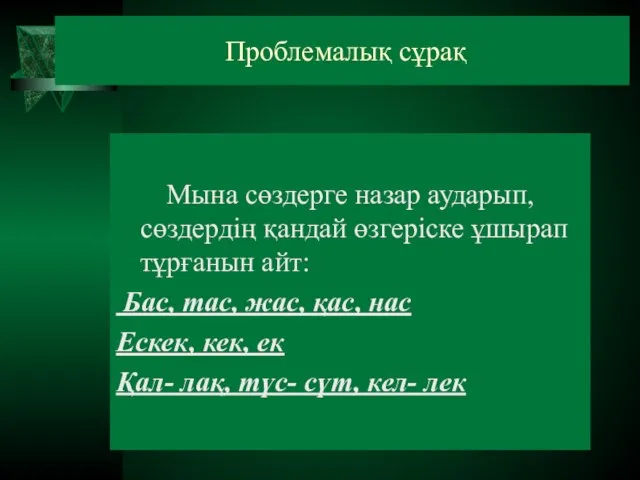 Проблемалық сұрақ Мына сөздерге назар аударып, сөздердің қандай өзгеріске ұшырап тұрғанын