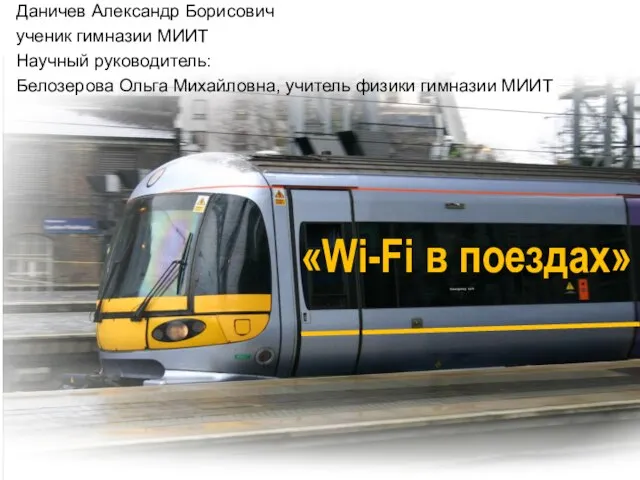 «Wi-Fi в поездах» Даничев Александр Борисович ученик гимназии МИИТ Научный руководитель: