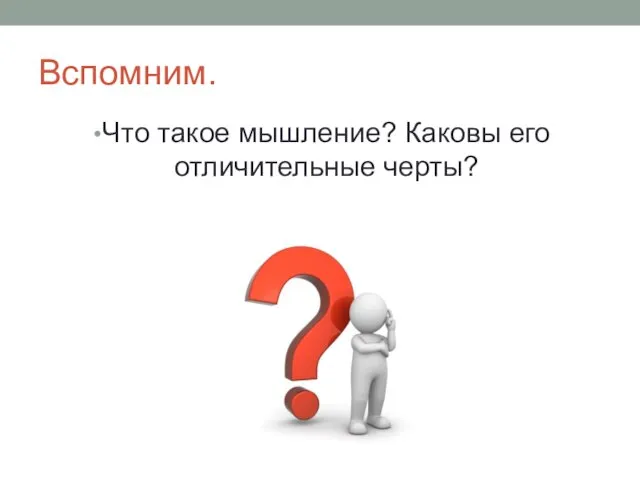 Вспомним. Что такое мышление? Каковы его отличительные черты?