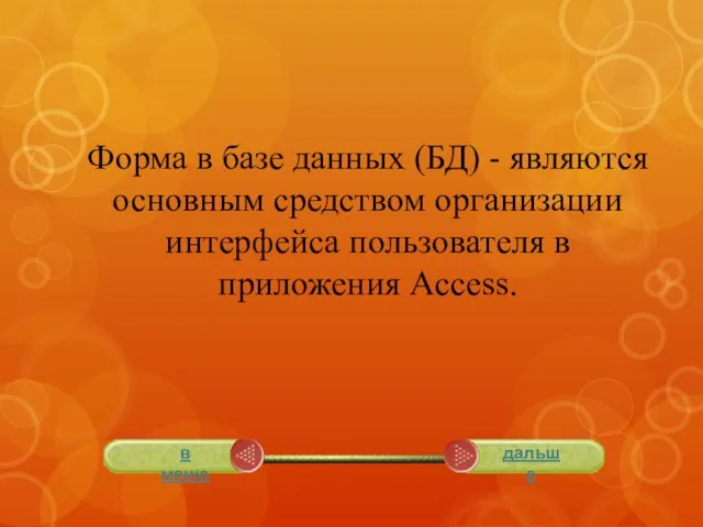 Форма в базе данных (БД) - являются основным средством организации интерфейса пользователя в приложения Access.