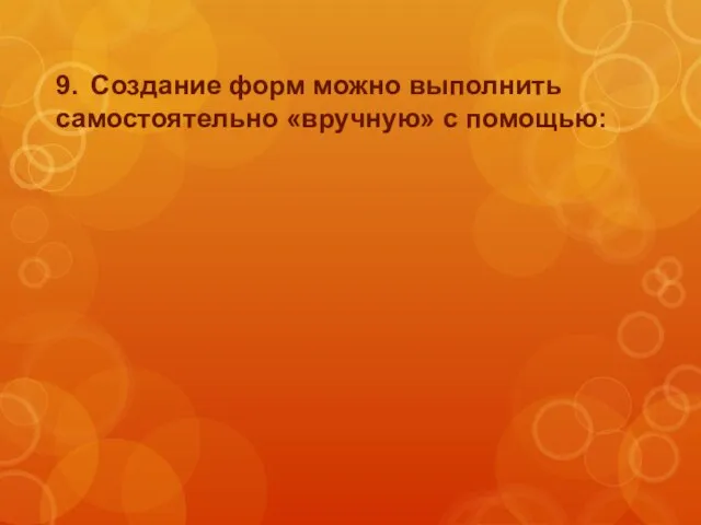 9. Создание форм можно выполнить самостоятельно «вручную» с помощью: