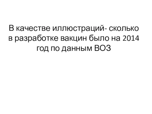 В качестве иллюстраций- сколько в разработке вакцин было на 2014 год по данным ВОЗ