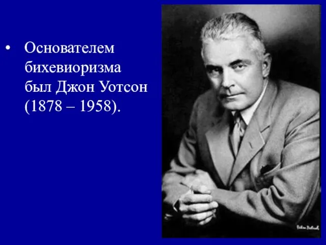 Основателем бихевиоризма был Джон Уотсон (1878 – 1958).