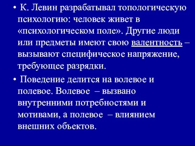 К. Левин разрабатывал топологическую психологию: человек живет в «психологическом поле». Другие