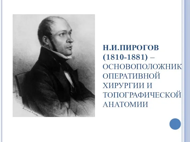 Н.И.ПИРОГОВ (1810-1881) – ОСНОВОПОЛОЖНИК ОПЕРАТИВНОЙ ХИРУРГИИ И ТОПОГРАФИЧЕСКОЙ АНАТОМИИ