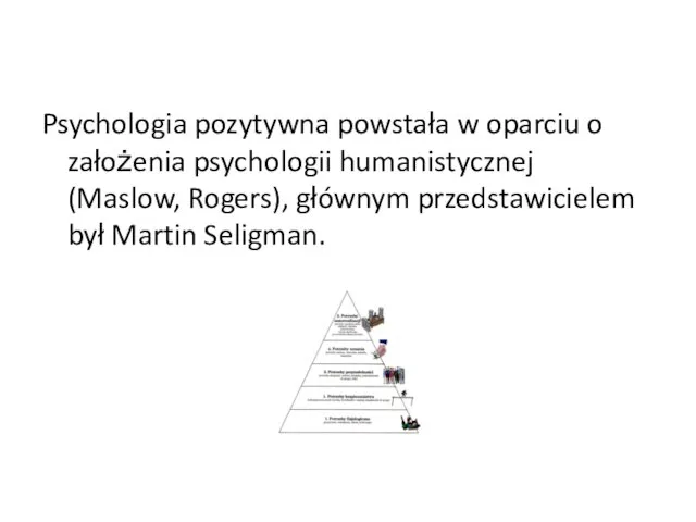 Psychologia pozytywna powstała w oparciu o założenia psychologii humanistycznej (Maslow, Rogers), głównym przedstawicielem był Martin Seligman.