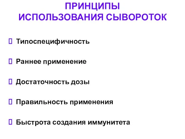 ПРИНЦИПЫ ИСПОЛЬЗОВАНИЯ СЫВОРОТОК Типоспецифичность Раннее применение Достаточность дозы Правильность применения Быстрота создания иммунитета